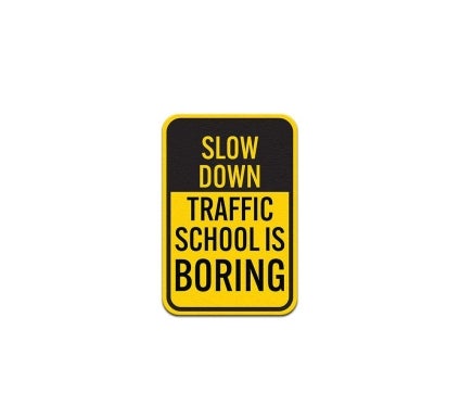 Slow Down Traffic School Is Boring Aluminum Sign (Non Reflective)