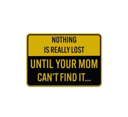 Nothing Is Really Lost Until Your Mom Cannot Find It Aluminum Sign (Non Reflective)