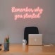 Remember Why You Started Neon Sign